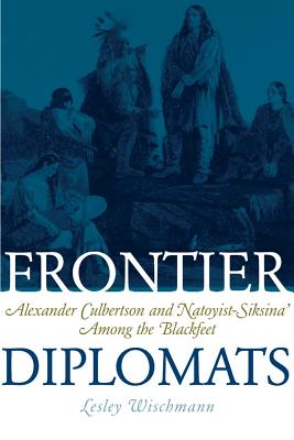 Frontier Diplomats: Alexander Culbertson and Natoyist-Siksina’ Among the Blackfeet