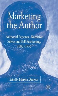 Marketing the Author: Authorial Personae, Narrative Selves, and Self-Fashioning, 1880-1930