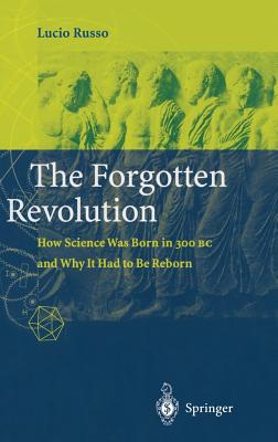 The Forgotten Revolution: How Science Was Born in 300 BC and Why It Had to Be Reborn