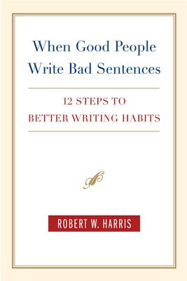 When Good People Write Bad Sentences: 12 Steps to Better Writing Habits