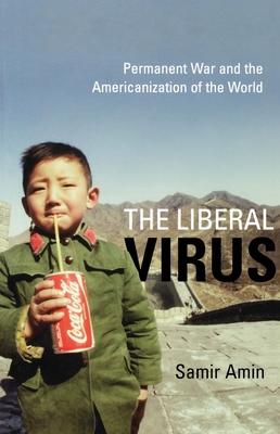 The Liberal Virus: Permanent War and the Americanization of the World