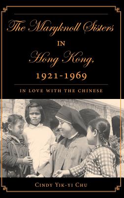 The Maryknoll Sisters in Hong Kong, 1921-1969: in Love with the Chinese