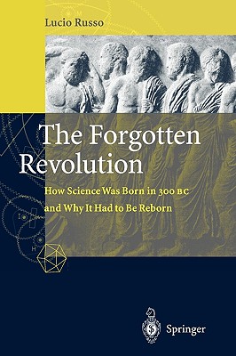 The Forgotten Revolution: How Science Was Born in 300 BC and Why It Had to Be Reborn