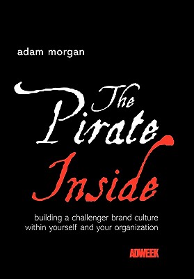 The Pirate Inside: Building a Challenger Brand Culture Within Yourself and Your Organization