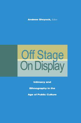 Off Stage/On Display: Intimacy and Ethnography in the Age of Public Culture