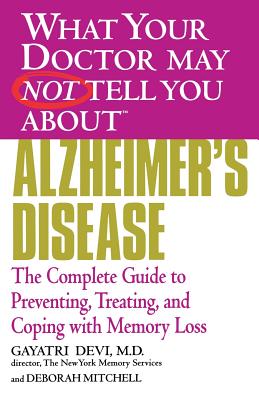 What Your Doctor May Not Tell You About Alzheimer’s Disease: The Complete Guide to Preventing, Treating, and Coping With Memory