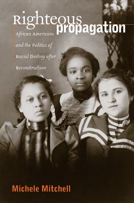 Righteous Propagation: African Americans and the Politics of Racial Destiny After Reconstruction