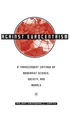 Against Eurocentrism: A Transcendent Critique Of Modernist Science, Society, And Morals : A Discursus On Human Emancipation : (P