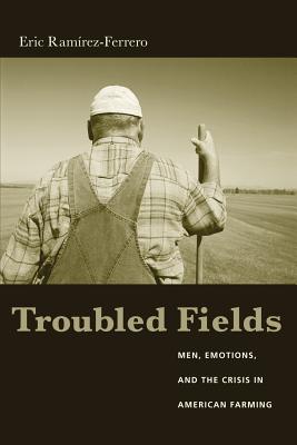 Troubled Fields: Men, Emotions, And The Crisis In American Farming