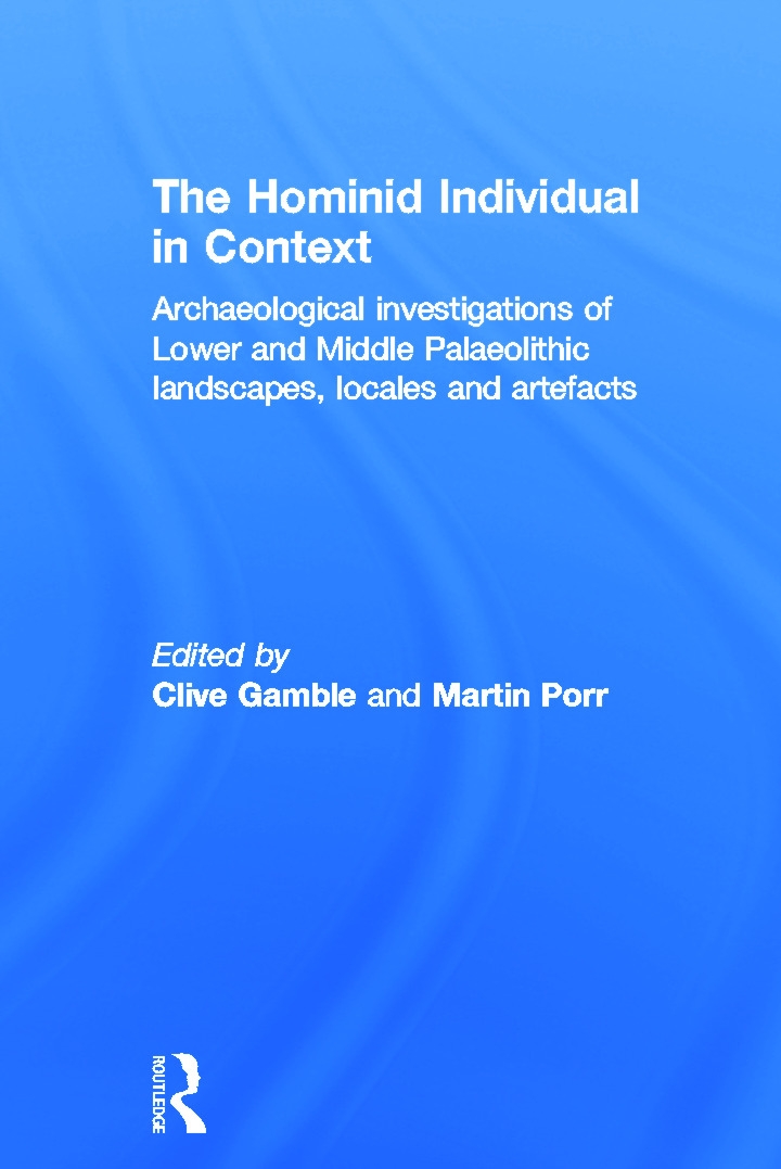 The Hominid Individual In Context: Archaeological Investigations Of Lower And Middle Palaeolithic Landscapes, Locales And Artefa