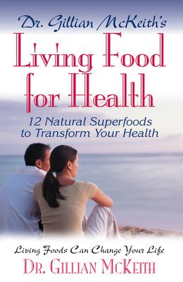 Dr. Gillian McKeith’s Living Food For Health: 12 Natural superfoods to transform your health