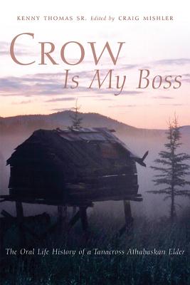 Crow Is My Boss: The Oral Life History Of A Tanacross Athabaskan Elder