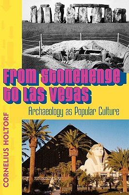 From Stonehenge to Las Vegas: Archaeology as Popular Culture