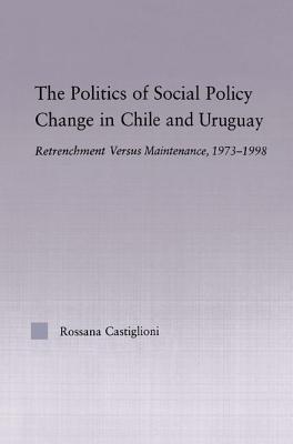 The Politics Of Social Policy Change In Chile And Uruguay: Retrenchment Versus Maintenance, 1973-1998