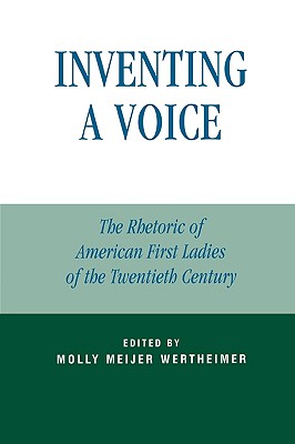 Inventing A Voice: The Rhetoric Of American First Ladies Of The Twentieth Century