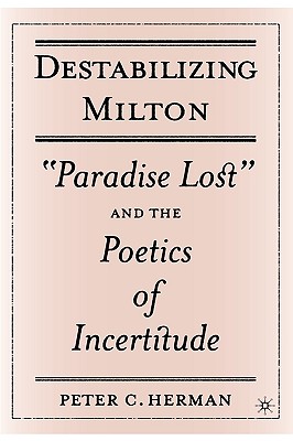 Destabilizing Milton: ”Paradise Lost” And The Poetics Of Incertitude