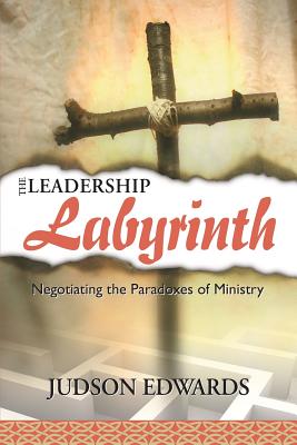 The Leadership Labyrinth: Negotiating The Paradoxes Of Ministry