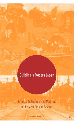 Building A Modern Japan: Science, Technology, And Medicine In The Meiji Era And Beyond