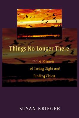 Things No Longer There: A Memoir Of Losing Sight And Finding Vision