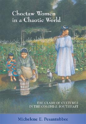 Choctaw Women In A Chaotic World: The Clash Of Cultures In The Colonial Southeast