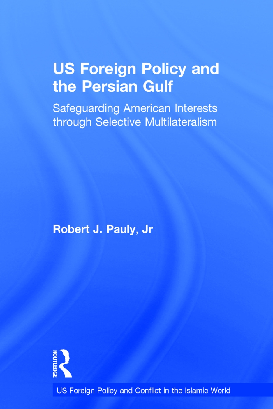 Us Foreign Policy and the Persian Gulf: Safeguarding American Interests Through Selective Multilateralism