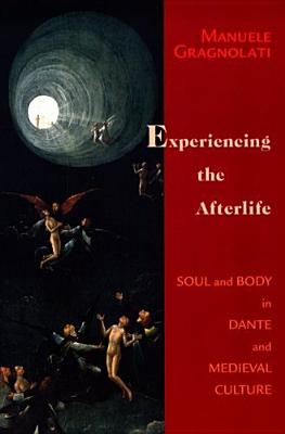 Experiencing The Afterlife: Body And Soul In Dante And Medieval Culture