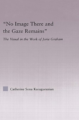No Image There And The Gaze Remains: The Visual In The Work Of Jorie Graham