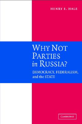 Why Not Parties in Russia?: Democracy, Federalism, And The State