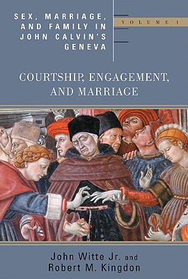 Sex, Marriage, and Family in John Calvin’s Geneva: Volume 1: Courtship, Engagement, and Marriage