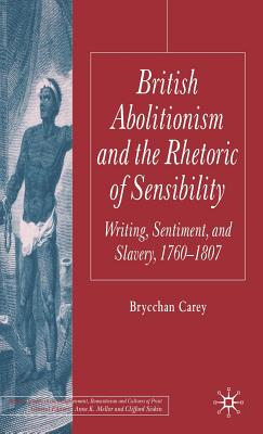 British Abolitionism and the Rhetoric of Sensibility: Writing, Sentiment and Slavery, 1760-1807