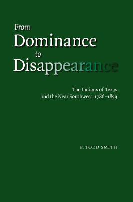 From Dominance to Disappearance: The Indians of Texas And the Near Southwest, 1786-1859