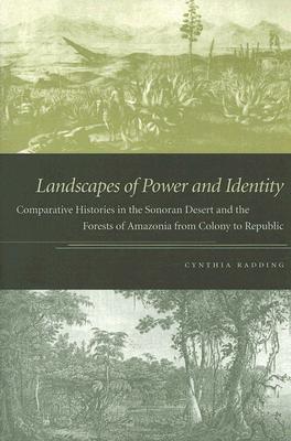 Landscapes of Power and Identity: Comparative Histories in the Sonoran Desert and the Forests of Amazonia from Colony to Republic