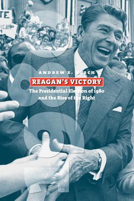 Reagan’s Victory: The Presidential Election of 1980 and the Rise of the Right