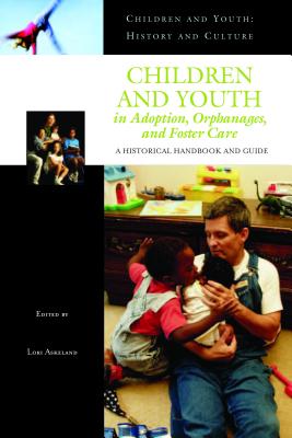 Children And Youth In Adoption, Orphanages, And Foster Care: A Historical Handbook And Guide