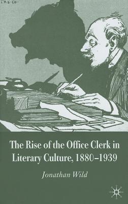 The Rise of the Office Clerk in Literary Culture, 1880-1939