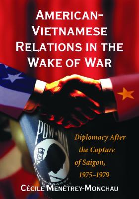 American-vietnamese Relations in the Wake of War: Diplomacy After the Capture of Saigon, 1975�1979