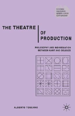 The Theatre of Production: Philosophy And Individuation Between Kant And Deleuze