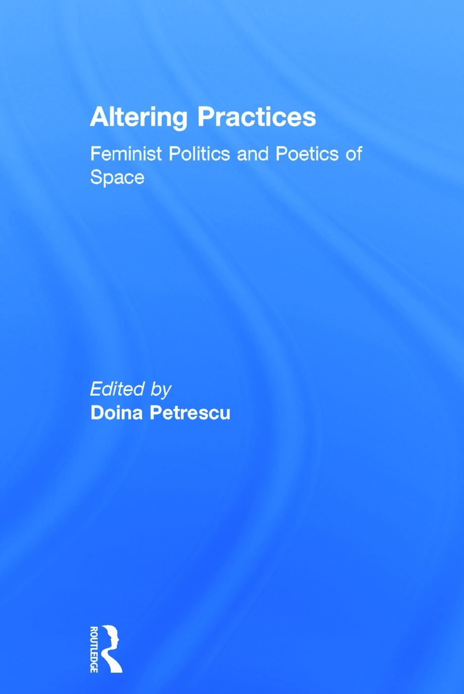Altering practices Feminist Politics And Poetics Of Space: Politics And Poetics of Space