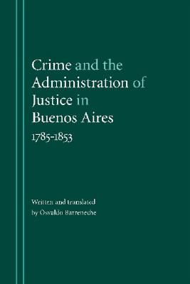 Crime And the Administration of Justice in Buenos Aires, 1785 - 1853