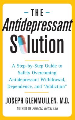 The Antidepressant Solution: A Step-by-step Guide to Safely Overcoming Antidepressant Withdrawal, Dependence, And Addiction