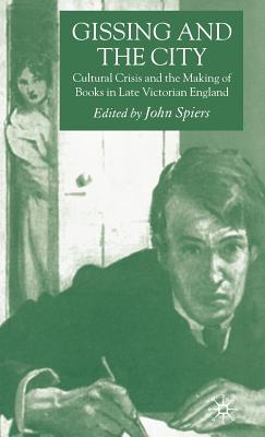 Gissing And the City: Cultural Crisis And the Making of Books in Late Victorian England