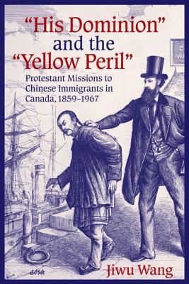 ”His Dominion” And the ”Yellow Peril”: Protestant Missions to Chinese Immigrants in Canada, 1859-1967