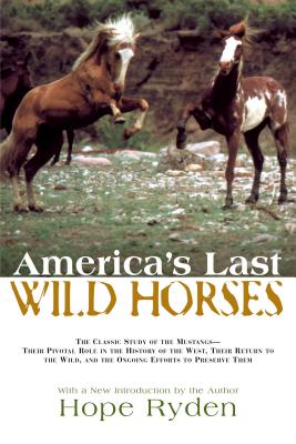 America’s Last Wild Horses: The Classic Study of the Mustangs--their Pivotal Role in the History of the West, Their Return to th