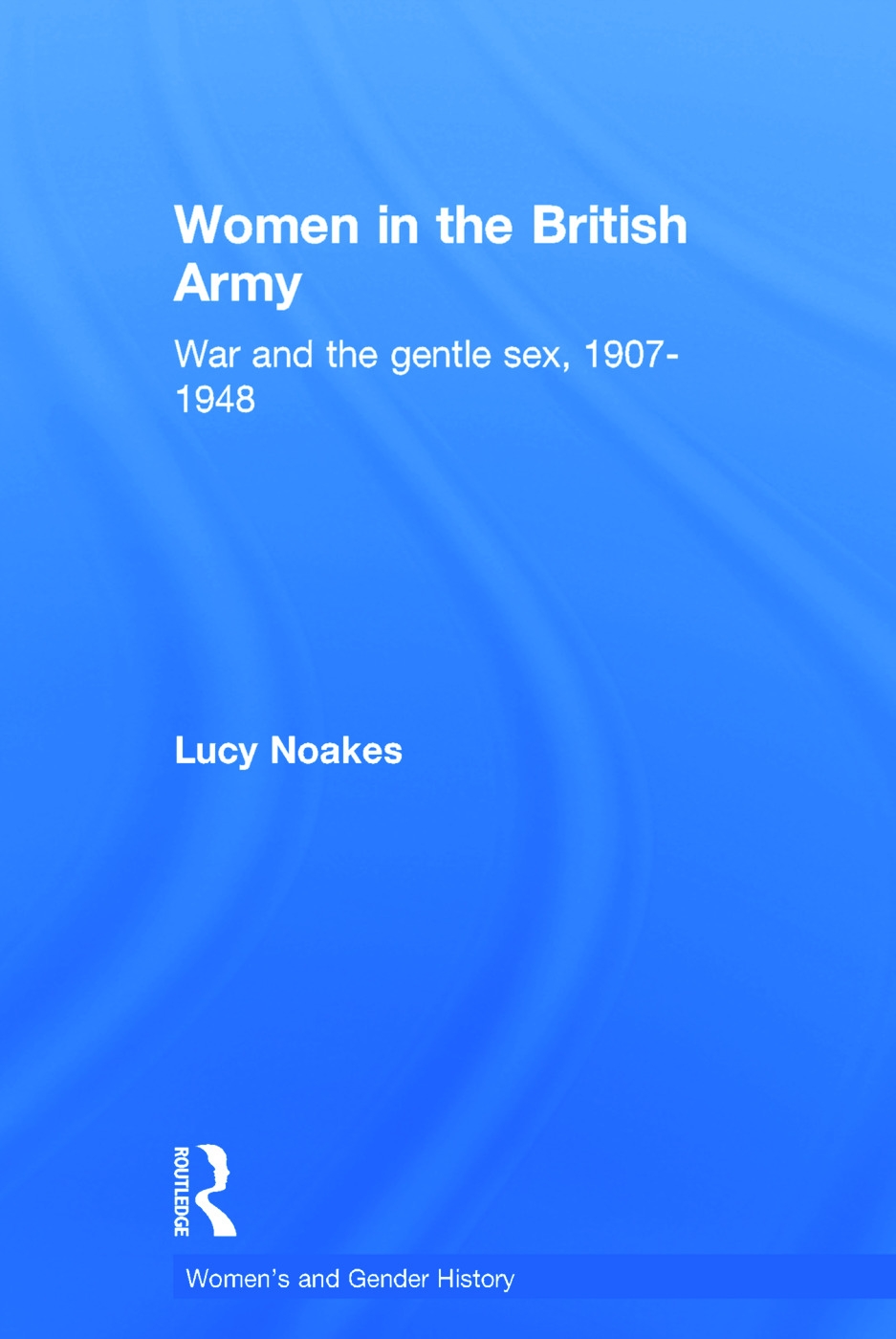 Women in the British Army: War And the Gentle Sex, 1907-1948