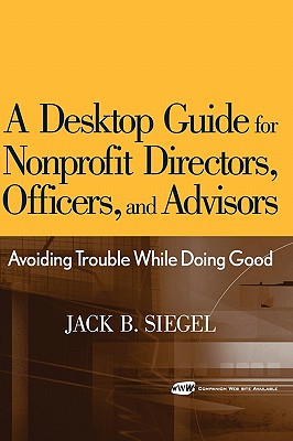 A Desktop Guide for Nonprofit Directors, Officers, And Advisors: Avoiding Trouble While Doing Good