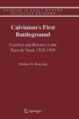 Calvinism’s First Battleground: Conflict And Reform in the Pays De Vaud, 1528-1559