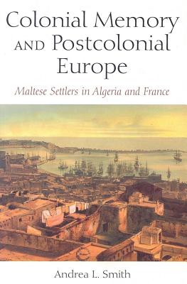 Colonial Memory And Postcolonial Europe: Maltese Settlers in Algeria And France