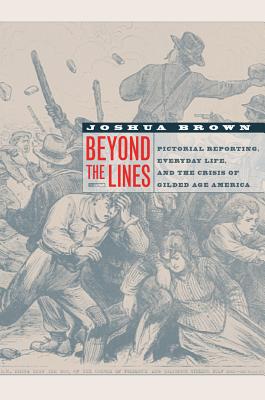 Beyond the Lines: Pictorial Reporting, Everyday Life, And the Crisis of Gilded Age America