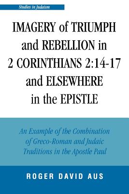 Imagery of Triumph and Rebellion in 2 Corinthians 2: 14-17 and Elsewhere in the Epistle: An Example of the Combination of Greco-Roman and Judaic Tradi