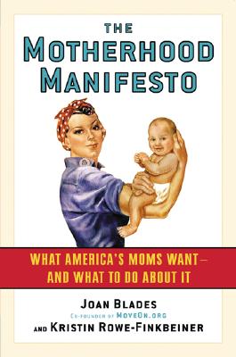 The Motherhood Manifesto: What America’s Moms Want--And What to Do about It